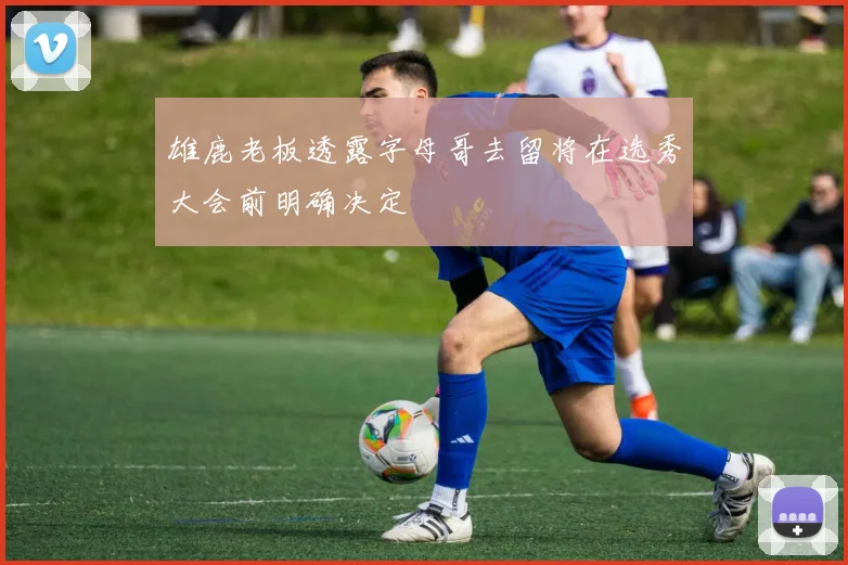 雄鹿老板透露字母哥去留将在选秀大会前明确决定