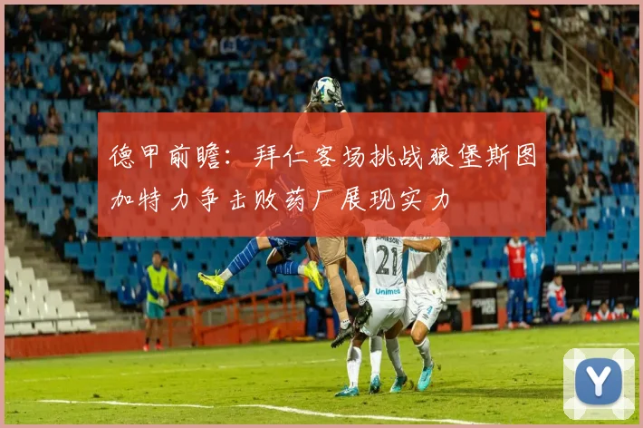 德甲前瞻：拜仁客场挑战狼堡斯图加特力争击败药厂展现实力