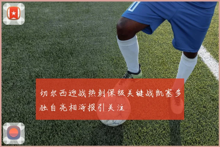 切尔西迎战热刺保级关键战凯塞多独自亮相海报引关注